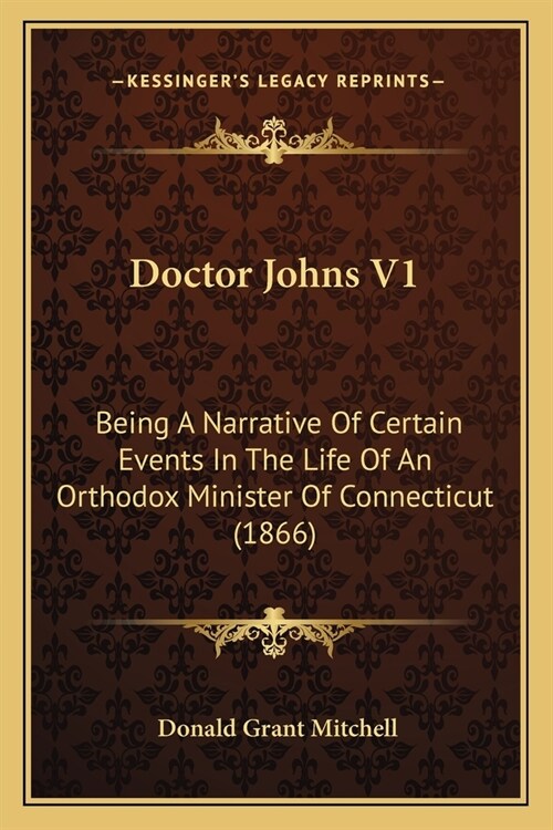 Doctor Johns V1: Being A Narrative Of Certain Events In The Life Of An Orthodox Minister Of Connecticut (1866) (Paperback)