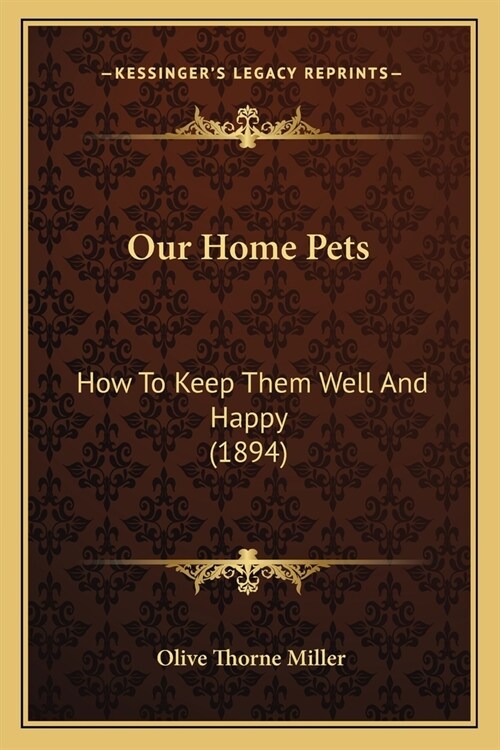 Our Home Pets: How To Keep Them Well And Happy (1894) (Paperback)