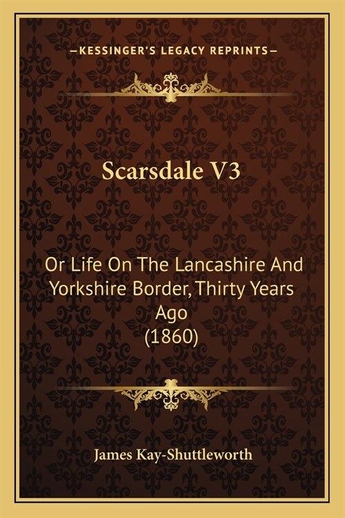 Scarsdale V3: Or Life On The Lancashire And Yorkshire Border, Thirty Years Ago (1860) (Paperback)