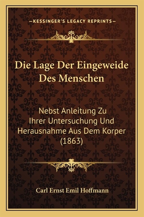 Die Lage Der Eingeweide Des Menschen: Nebst Anleitung Zu Ihrer Untersuchung Und Herausnahme Aus Dem Korper (1863) (Paperback)