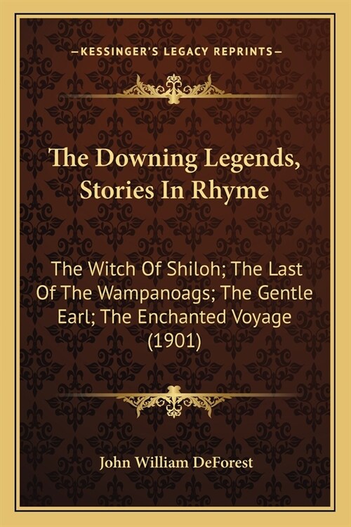 The Downing Legends, Stories In Rhyme: The Witch Of Shiloh; The Last Of The Wampanoags; The Gentle Earl; The Enchanted Voyage (1901) (Paperback)