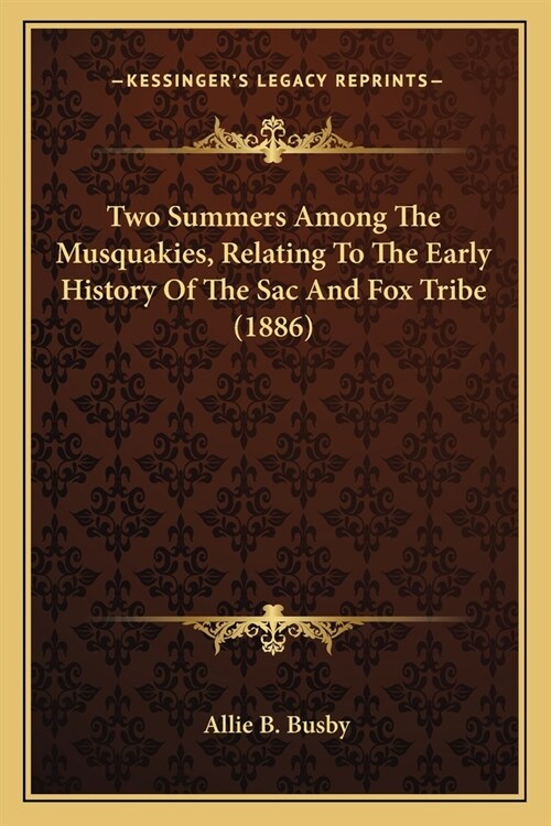 Two Summers Among The Musquakies, Relating To The Early History Of The Sac And Fox Tribe (1886) (Paperback)