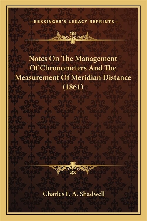 Notes On The Management Of Chronometers And The Measurement Of Meridian Distance (1861) (Paperback)