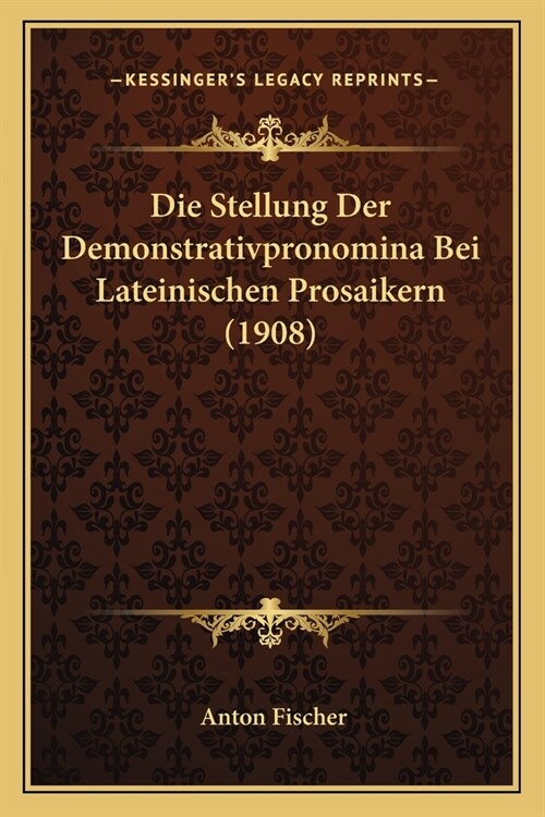 Die Stellung Der Demonstrativpronomina Bei Lateinischen Prosaikern (1908) (Paperback)