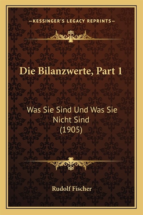 Die Bilanzwerte, Part 1: Was Sie Sind Und Was Sie Nicht Sind (1905) (Paperback)