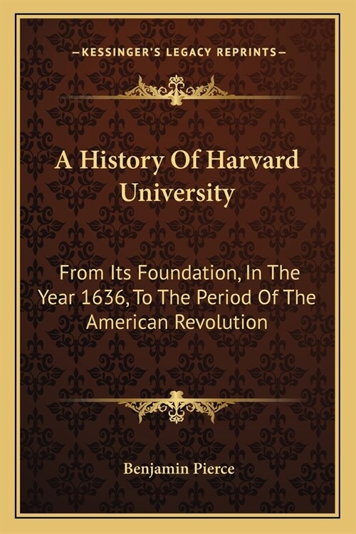 A History Of Harvard University: From Its Foundation, In The Year 1636, To The Period Of The American Revolution (Paperback)