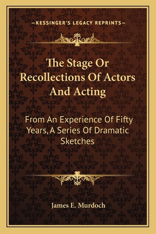 The Stage Or Recollections Of Actors And Acting: From An Experience Of Fifty Years, A Series Of Dramatic Sketches (Paperback)