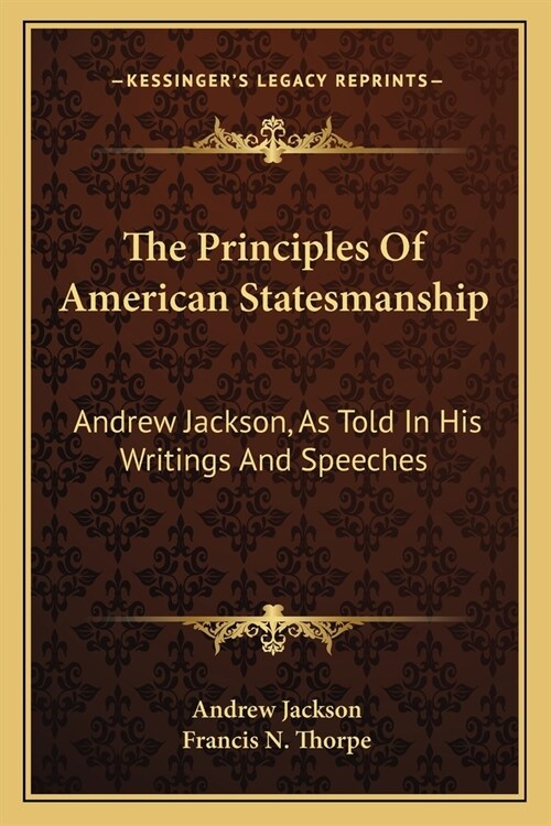 The Principles Of American Statesmanship: Andrew Jackson, As Told In His Writings And Speeches (Paperback)
