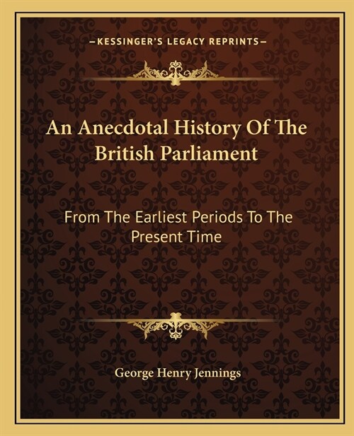 An Anecdotal History Of The British Parliament: From The Earliest Periods To The Present Time (Paperback)