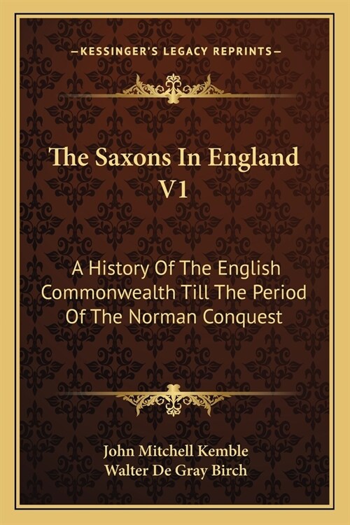 The Saxons In England V1: A History Of The English Commonwealth Till The Period Of The Norman Conquest (Paperback)