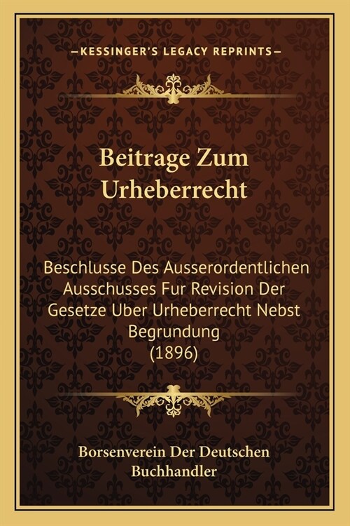 Beitrage Zum Urheberrecht: Beschlusse Des Ausserordentlichen Ausschusses Fur Revision Der Gesetze Uber Urheberrecht Nebst Begrundung (1896) (Paperback)