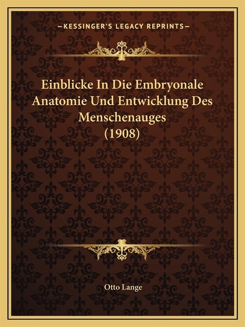 Einblicke In Die Embryonale Anatomie Und Entwicklung Des Menschenauges (1908) (Paperback)