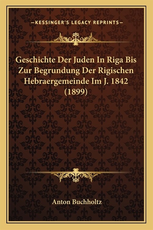 Geschichte Der Juden In Riga Bis Zur Begrundung Der Rigischen Hebraergemeinde Im J. 1842 (1899) (Paperback)
