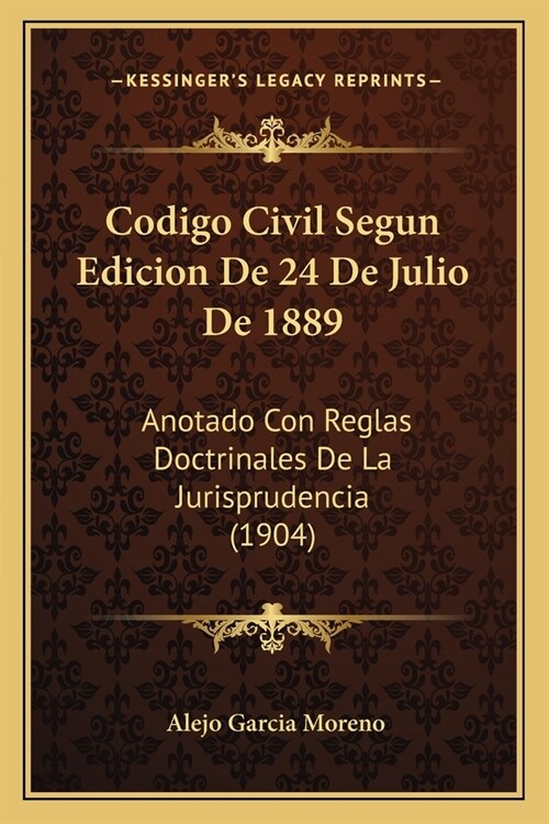 Codigo Civil Segun Edicion De 24 De Julio De 1889: Anotado Con Reglas Doctrinales De La Jurisprudencia (1904) (Paperback)