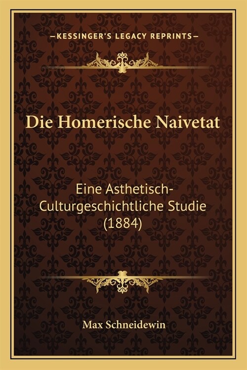 Die Homerische Naivetat: Eine Asthetisch-Culturgeschichtliche Studie (1884) (Paperback)