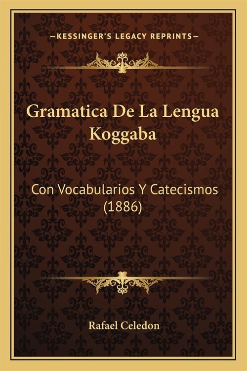 Gramatica De La Lengua Koggaba: Con Vocabularios Y Catecismos (1886) (Paperback)