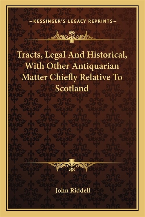 Tracts, Legal And Historical, With Other Antiquarian Matter Chiefly Relative To Scotland (Paperback)