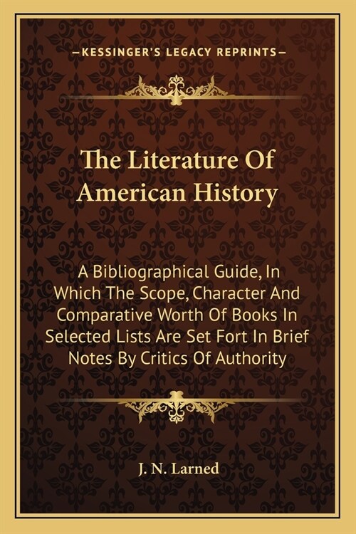 The Literature Of American History: A Bibliographical Guide, In Which The Scope, Character And Comparative Worth Of Books In Selected Lists Are Set Fo (Paperback)