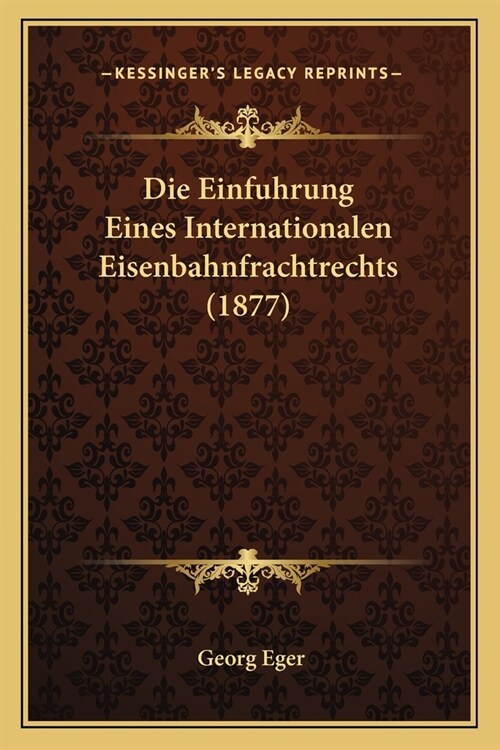 Die Einfuhrung Eines Internationalen Eisenbahnfrachtrechts (1877) (Paperback)