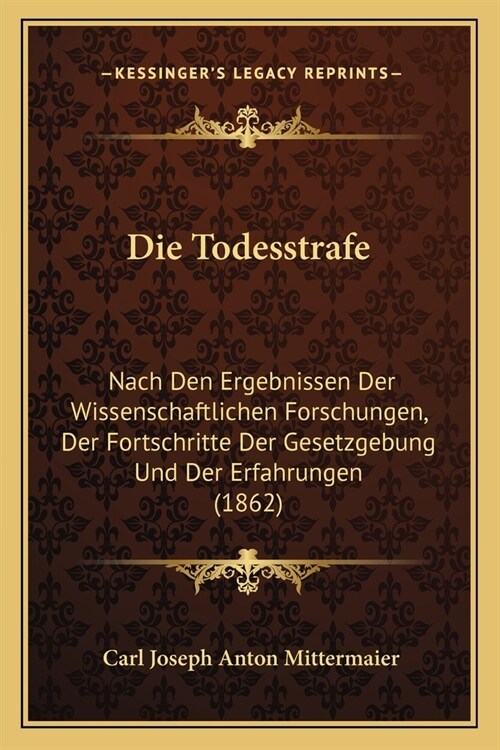 Die Todesstrafe: Nach Den Ergebnissen Der Wissenschaftlichen Forschungen, Der Fortschritte Der Gesetzgebung Und Der Erfahrungen (1862) (Paperback)