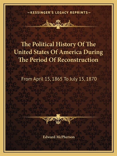 The Political History Of The United States Of America During The Period Of Reconstruction: From April 15, 1865 To July 15, 1870 (Paperback)