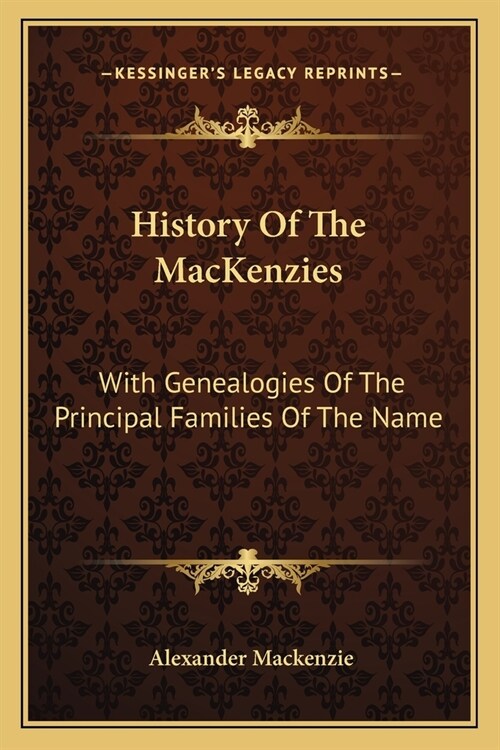 History Of The MacKenzies: With Genealogies Of The Principal Families Of The Name (Paperback)