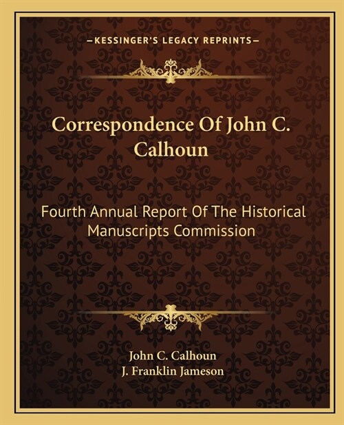 Correspondence Of John C. Calhoun: Fourth Annual Report Of The Historical Manuscripts Commission (Paperback)