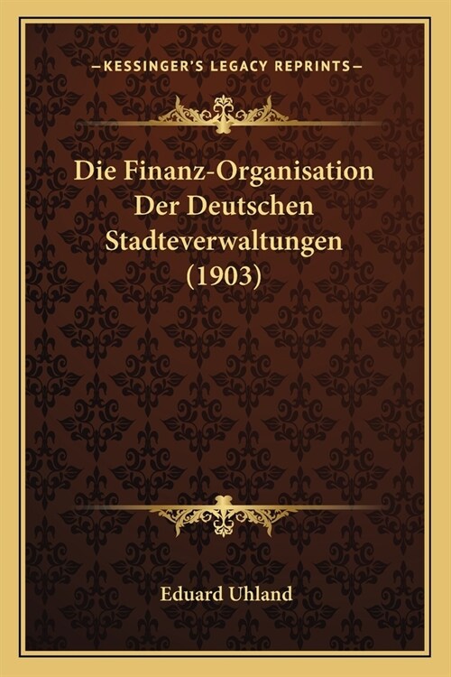 Die Finanz-Organisation Der Deutschen Stadteverwaltungen (1903) (Paperback)