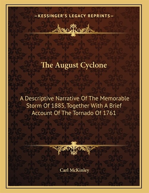 The August Cyclone: A Descriptive Narrative Of The Memorable Storm Of 1885, Together With A Brief Account Of The Tornado Of 1761 (Paperback)