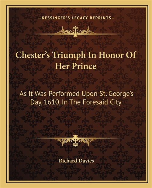 Chesters Triumph In Honor Of Her Prince: As It Was Performed Upon St. Georges Day, 1610, In The Foresaid City (Paperback)