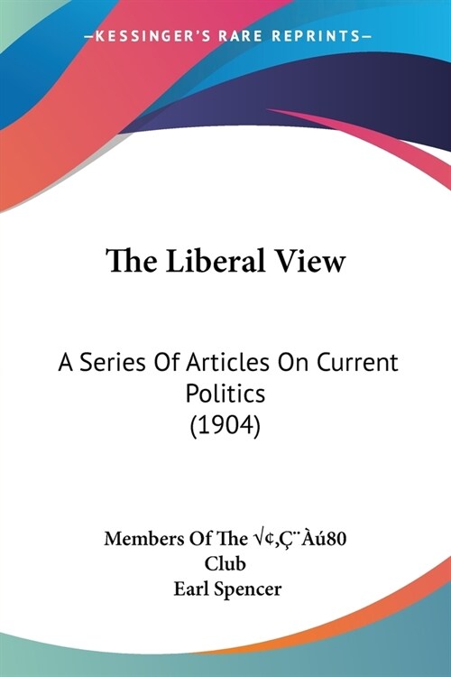 The Liberal View: A Series Of Articles On Current Politics (1904) (Paperback)