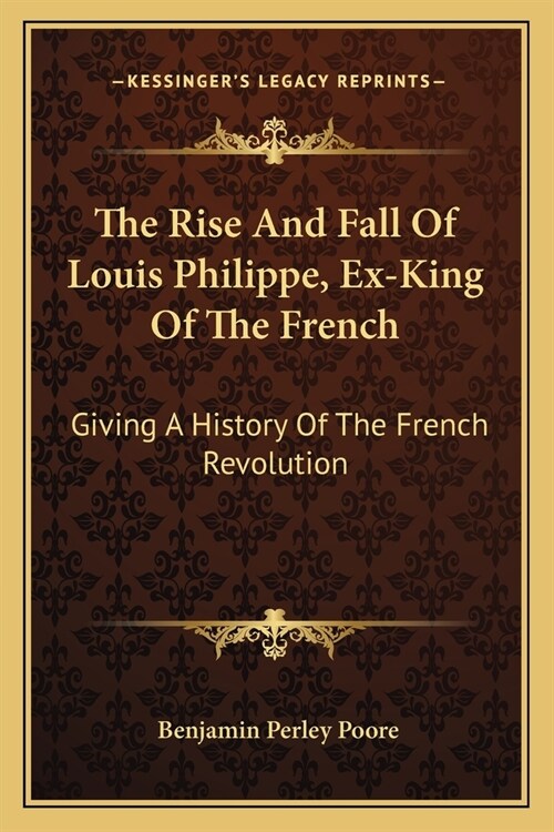 The Rise And Fall Of Louis Philippe, Ex-King Of The French: Giving A History Of The French Revolution (Paperback)