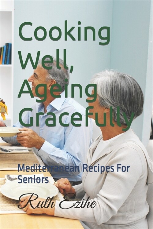 Cooking Well, Ageing Gracefully: Mediterranean Recipes For Seniors (Paperback)