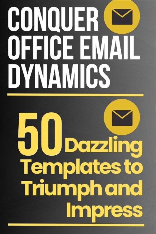 Conquer Office Email Dynamics: 50 Dazzling Templates to Triumph and Impress (Paperback)