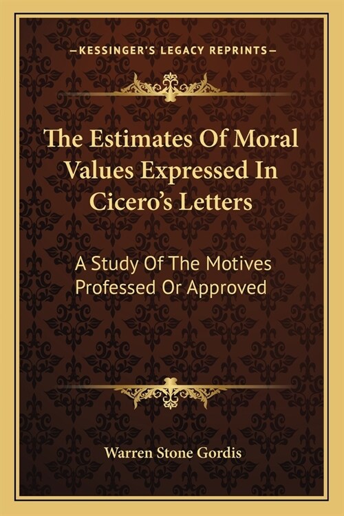 The Estimates Of Moral Values Expressed In Ciceros Letters: A Study Of The Motives Professed Or Approved (Paperback)