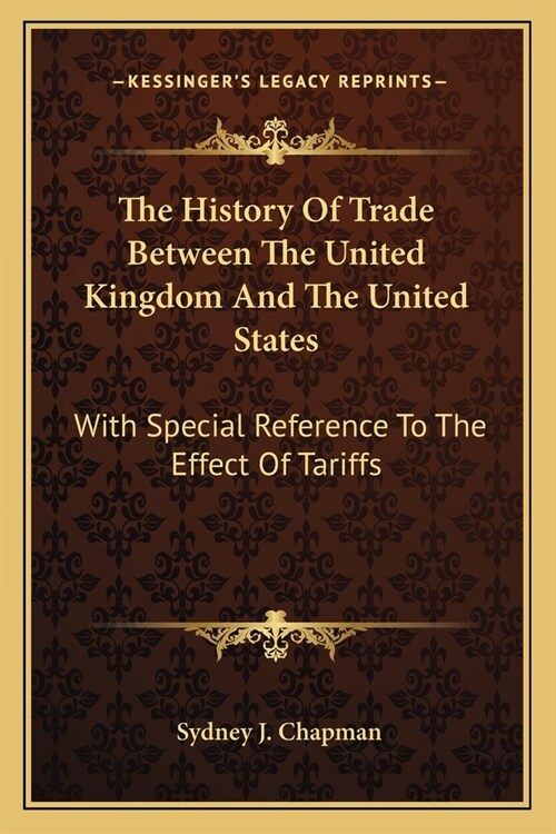 The History Of Trade Between The United Kingdom And The United States: With Special Reference To The Effect Of Tariffs (Paperback)