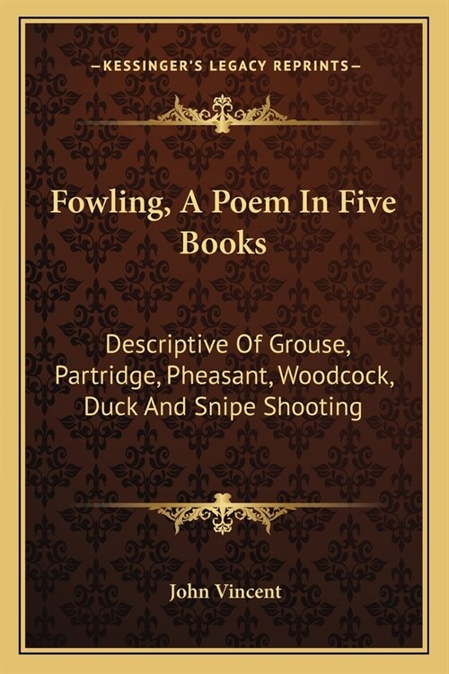 Fowling, A Poem In Five Books: Descriptive Of Grouse, Partridge, Pheasant, Woodcock, Duck And Snipe Shooting (Paperback)