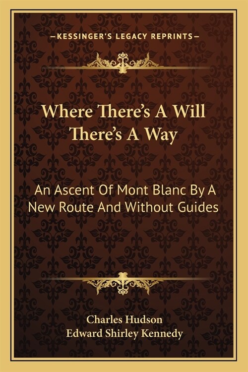 Where Theres A Will Theres A Way: An Ascent Of Mont Blanc By A New Route And Without Guides (Paperback)