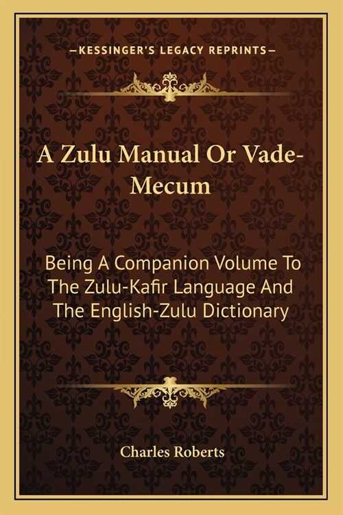 A Zulu Manual Or Vade-Mecum: Being A Companion Volume To The Zulu-Kafir Language And The English-Zulu Dictionary (Paperback)