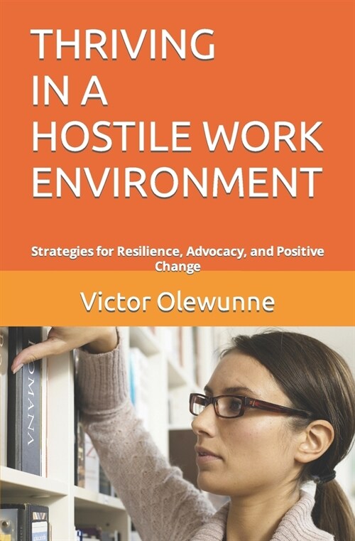Thriving in a Hostile Work Environment: Strategies for Resilience, Advocacy, and Positive Change (Paperback)