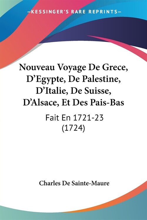 Nouveau Voyage De Grece, DEgypte, De Palestine, DItalie, De Suisse, DAlsace, Et Des Pais-Bas: Fait En 1721-23 (1724) (Paperback)