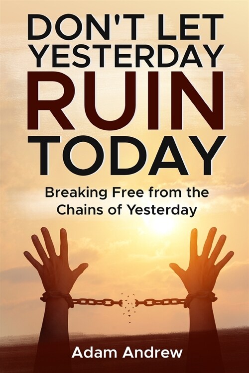 Dont Let Yesterday Ruin Today: Breaking Free from the Chains of Yesterday (Paperback)