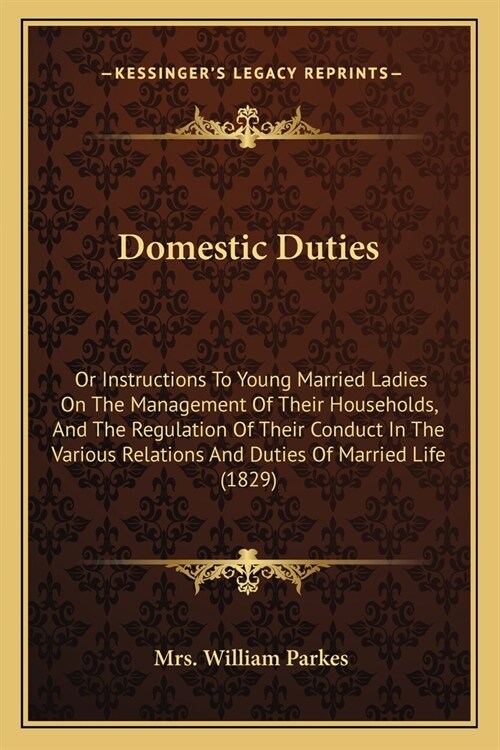 Domestic Duties: Or Instructions To Young Married Ladies On The Management Of Their Households, And The Regulation Of Their Conduct In (Paperback)