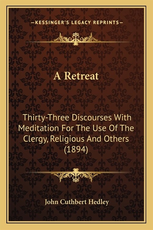 A Retreat: Thirty-Three Discourses With Meditation For The Use Of The Clergy, Religious And Others (1894) (Paperback)