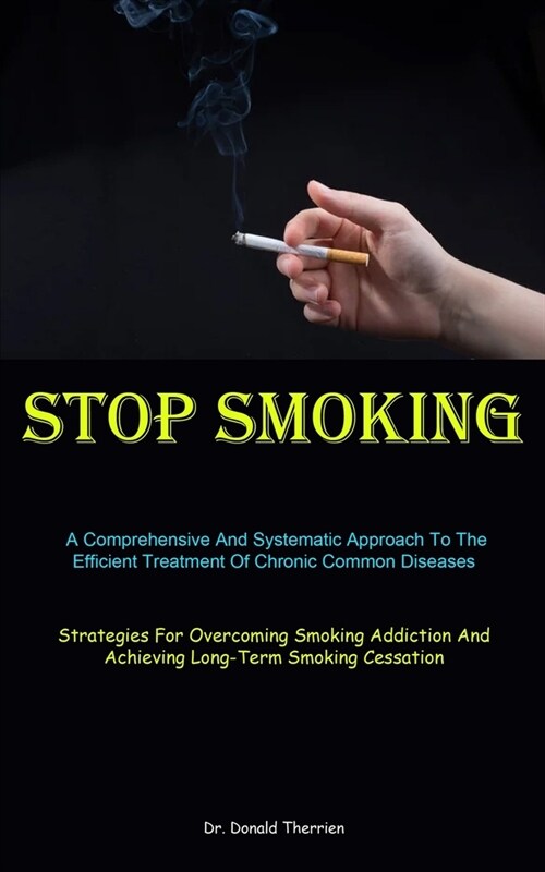 Stop Smoking: A Comprehensive And Systematic Approach To The Efficient Treatment Of Chronic Common Diseases (Strategies For Overcomi (Paperback)