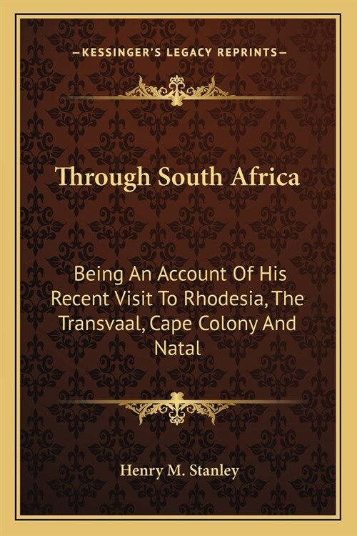 Through South Africa: Being An Account Of His Recent Visit To Rhodesia, The Transvaal, Cape Colony And Natal (Paperback)