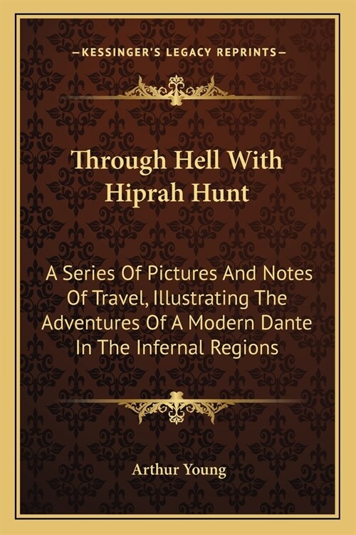 Through Hell With Hiprah Hunt: A Series Of Pictures And Notes Of Travel, Illustrating The Adventures Of A Modern Dante In The Infernal Regions (Paperback)