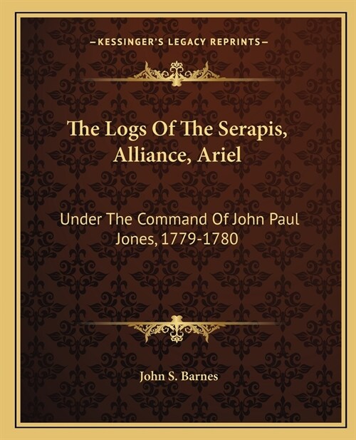 The Logs Of The Serapis, Alliance, Ariel: Under The Command Of John Paul Jones, 1779-1780 (Paperback)