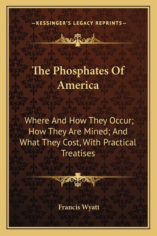 The Phosphates Of America: Where And How They Occur; How They Are Mined; And What They Cost, With Practical Treatises (Paperback)