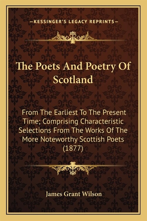 The Poets And Poetry Of Scotland: From The Earliest To The Present Time; Comprising Characteristic Selections From The Works Of The More Noteworthy Sc (Paperback)